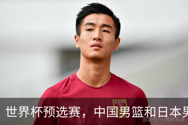 世界杯预选赛，中国男篮和日本男篮的12人名单全部出炉