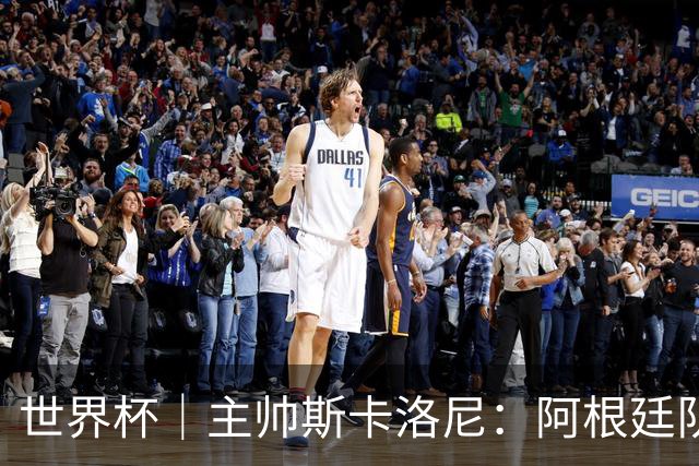 世界杯｜主帅斯卡洛尼：阿根廷队不自大也不自卑