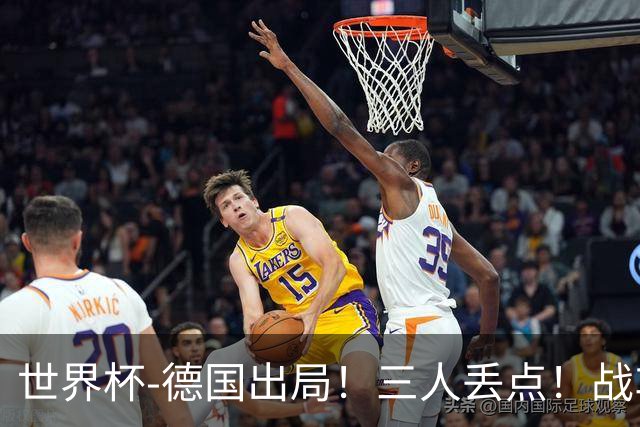 世界杯-德国出局！三人丢点！战车点球战总分4-5巴拉圭止步32强
