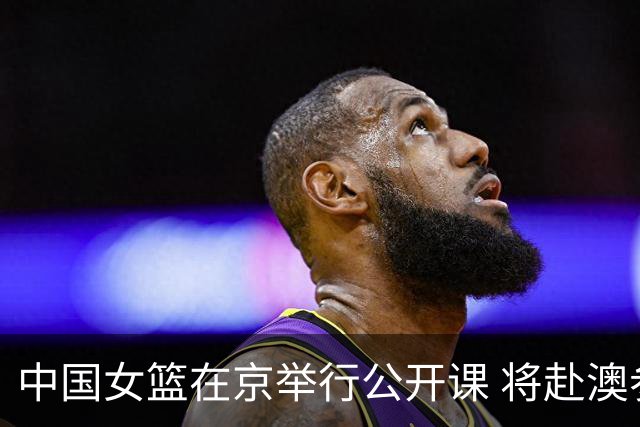 中国女篮在京举行公开课 将赴澳参加热身赛