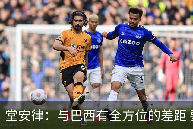 堂安律：与巴西有全方位的差距 要坚持森保一跑不死+全攻全守理念