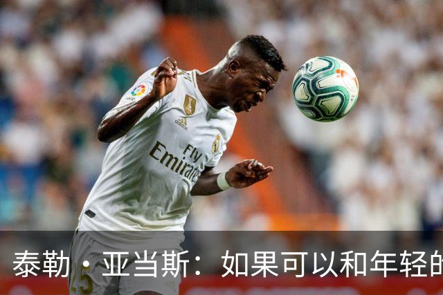 泰勒·亚当斯：如果可以和年轻的自己对话，我会让他永远做自己