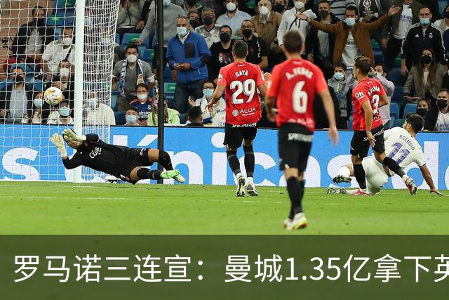罗马诺三连宣：曼城1.35亿拿下英格兰巨星，拜仁曼联大交易